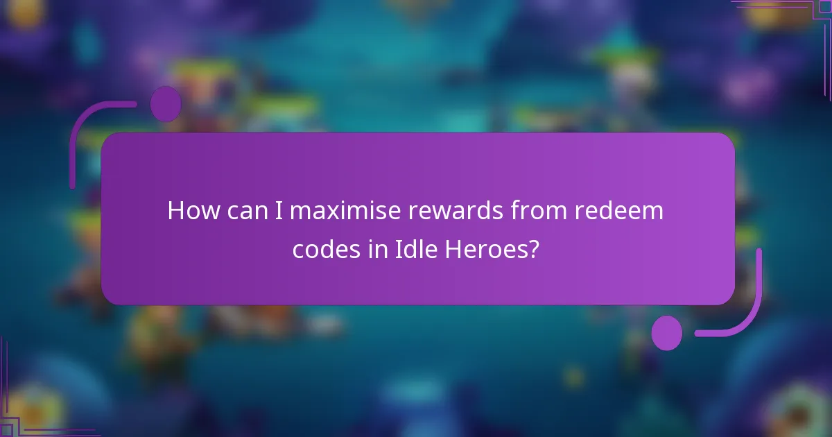 How can I maximise rewards from redeem codes in Idle Heroes?