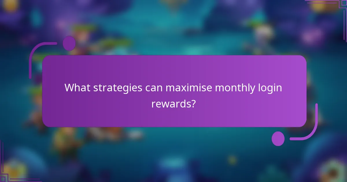 What strategies can maximise monthly login rewards?